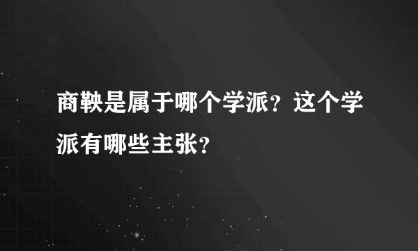 商鞅是属于哪个学派？这个学派有哪些主张？