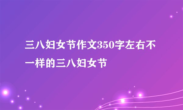 三八妇女节作文350字左右不一样的三八妇女节
