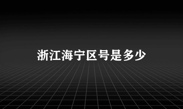 浙江海宁区号是多少