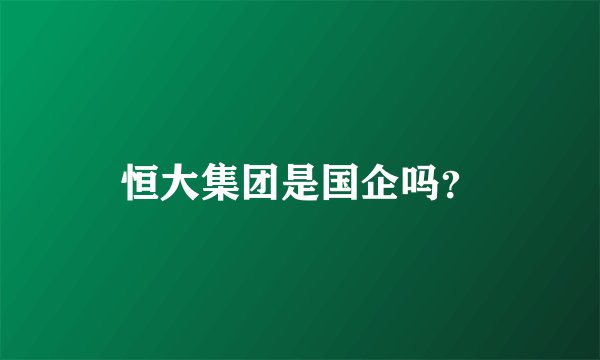 恒大集团是国企吗？