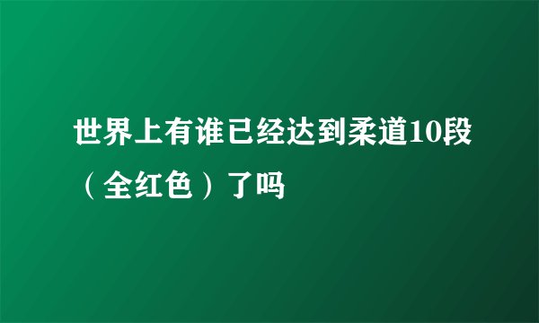 世界上有谁已经达到柔道10段（全红色）了吗