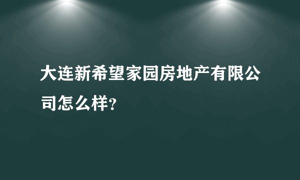 大连新希望家园房地产有限公司怎么样？