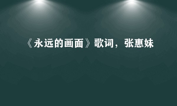 《永远的画面》歌词，张惠妹