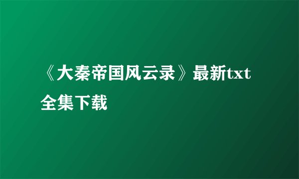 《大秦帝国风云录》最新txt全集下载
