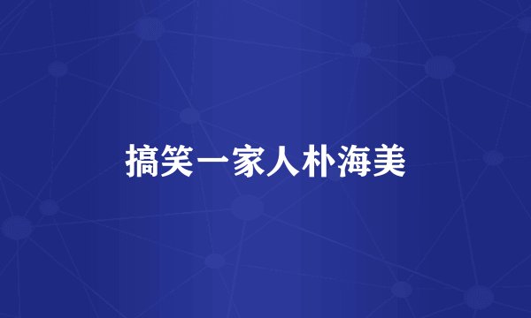 搞笑一家人朴海美