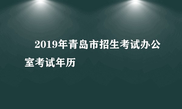 ​2019年青岛市招生考试办公室考试年历