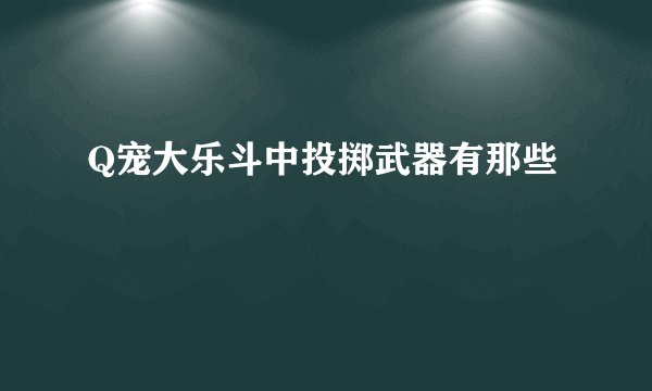 Q宠大乐斗中投掷武器有那些