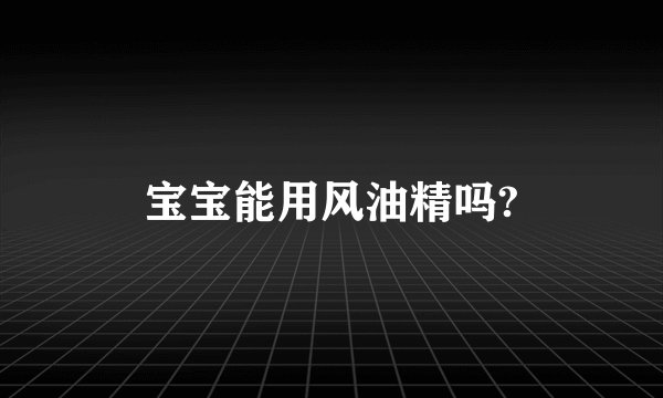 宝宝能用风油精吗?