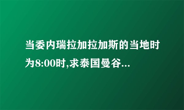 当委内瑞拉加拉加斯的当地时为8:00时,求泰国曼谷的当地时