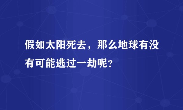 假如太阳死去，那么地球有没有可能逃过一劫呢？