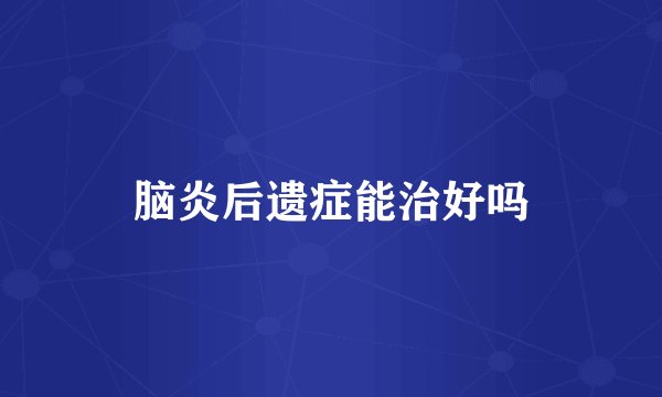 脑炎后遗症能治好吗