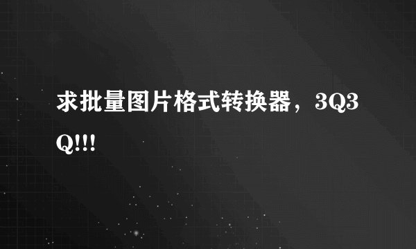 求批量图片格式转换器，3Q3Q!!!