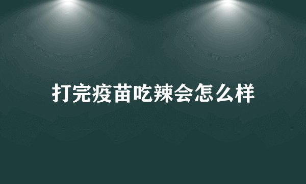 打完疫苗吃辣会怎么样