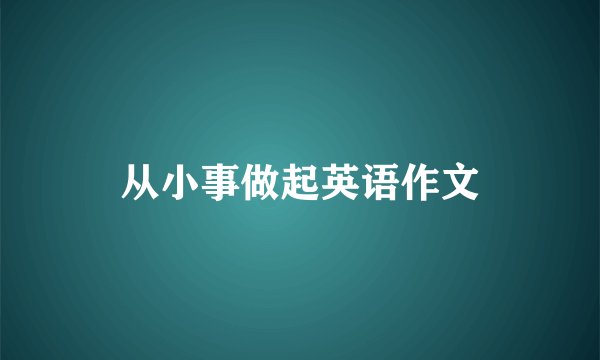 从小事做起英语作文