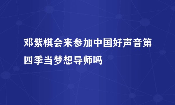 邓紫棋会来参加中国好声音第四季当梦想导师吗