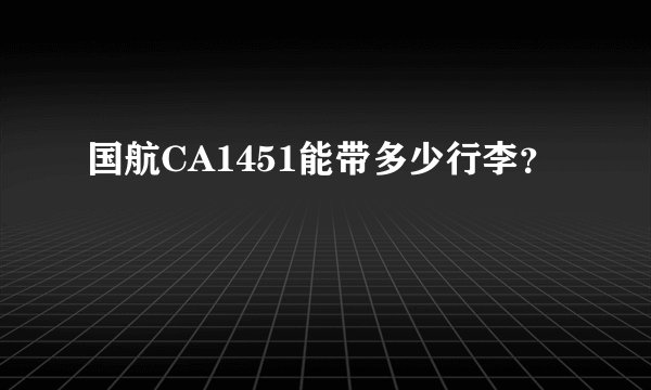 国航CA1451能带多少行李？