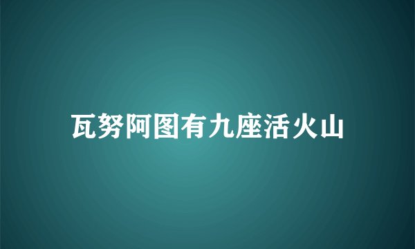 瓦努阿图有九座活火山