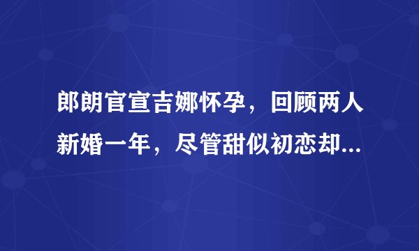 郎朗官宣吉娜怀孕,回顾两人新婚一年,尽管甜似初恋却不乏争议