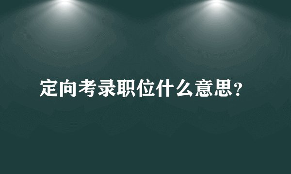 定向考录职位什么意思？