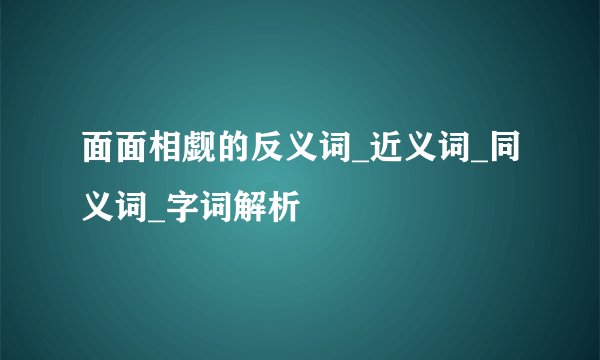 面面相觑的反义词_近义词_同义词_字词解析