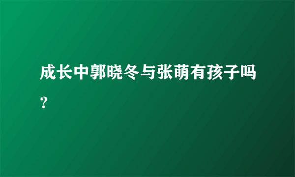 成长中郭晓冬与张萌有孩子吗？