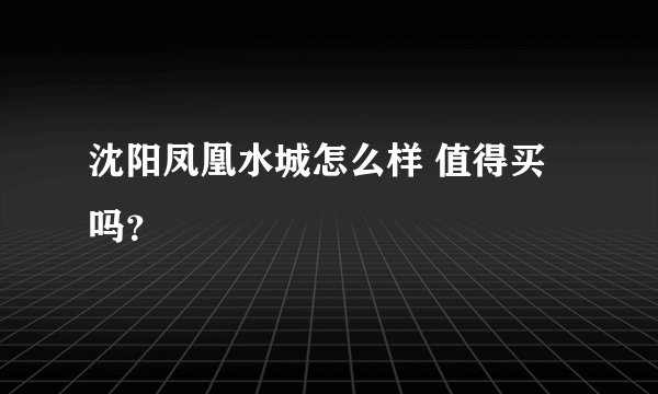 沈阳凤凰水城怎么样 值得买吗？