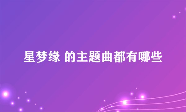 星梦缘 的主题曲都有哪些