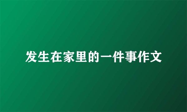 发生在家里的一件事作文