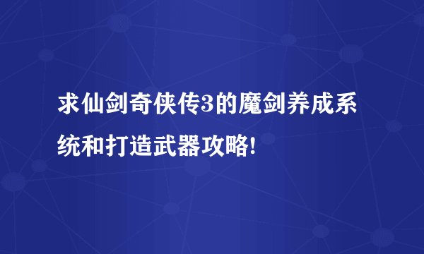 求仙剑奇侠传3的魔剑养成系统和打造武器攻略!