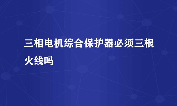 三相电机综合保护器必须三根火线吗