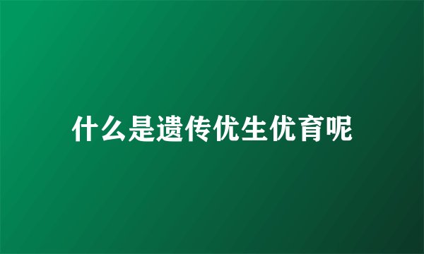 什么是遗传优生优育呢