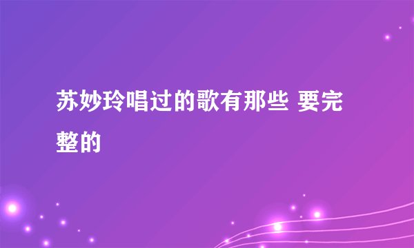 苏妙玲唱过的歌有那些 要完整的