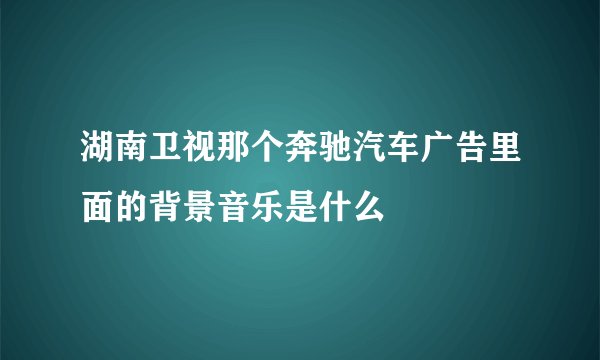 湖南卫视那个奔驰汽车广告里面的背景音乐是什么