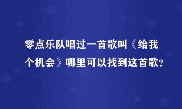 零点乐队唱过一首歌叫《给我个机会》哪里可以找到这首歌？