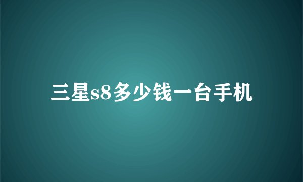 三星s8多少钱一台手机