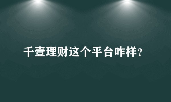 千壹理财这个平台咋样？