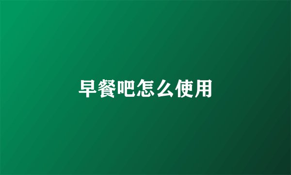 早餐吧怎么使用