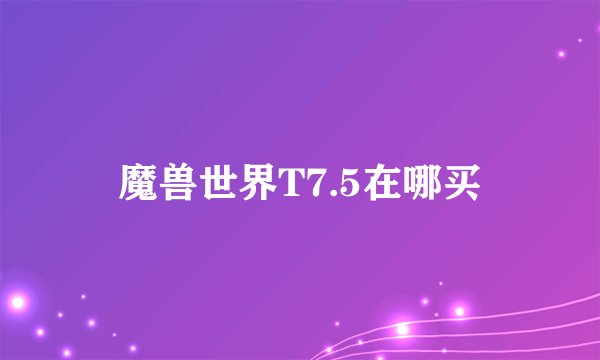 魔兽世界T7.5在哪买