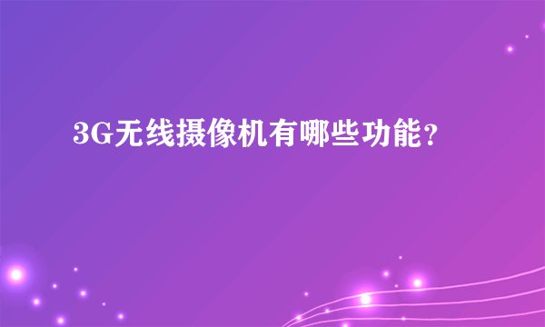 3G无线摄像机有哪些功能？