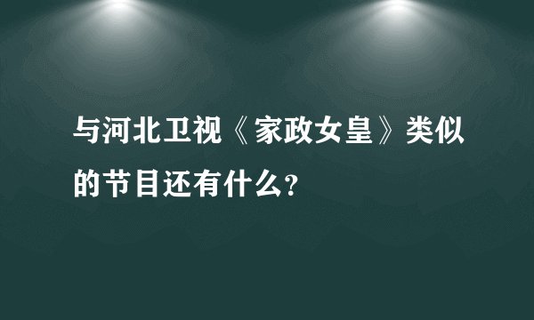 与河北卫视《家政女皇》类似的节目还有什么？