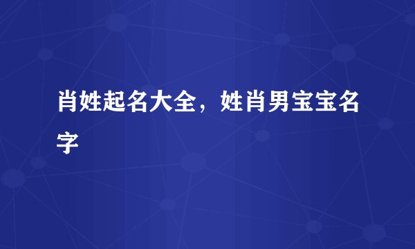 肖姓起名大全，姓肖男宝宝名字