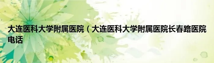 大连医科大学附属医院（大连医科大学附属医院长春路医院电话