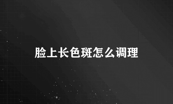 脸上长色斑怎么调理