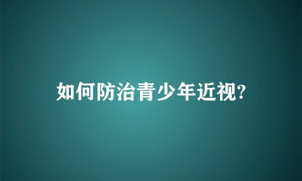 如何防治青少年近视?