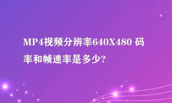 MP4视频分辨率640X480 码率和帧速率是多少?