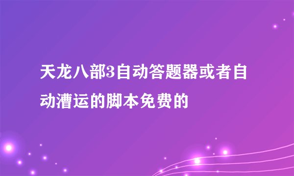 天龙八部3自动答题器或者自动漕运的脚本免费的