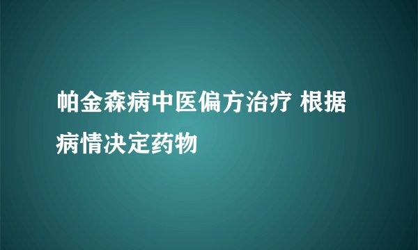 帕金森病中医偏方治疗 根据病情决定药物