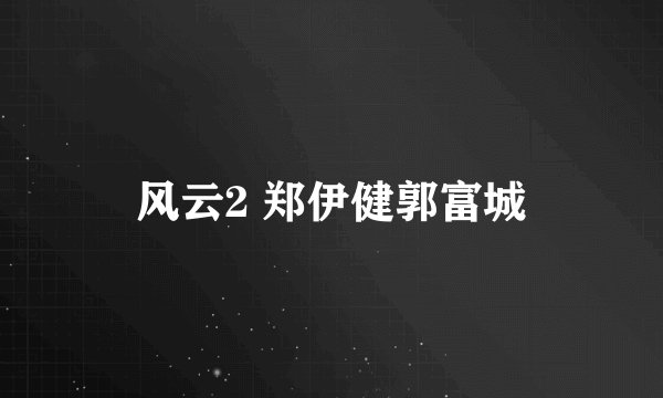 风云2 郑伊健郭富城