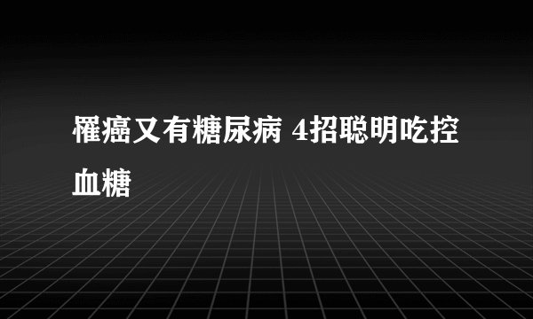 罹癌又有糖尿病 4招聪明吃控血糖
