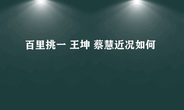 百里挑一 王坤 蔡慧近况如何
